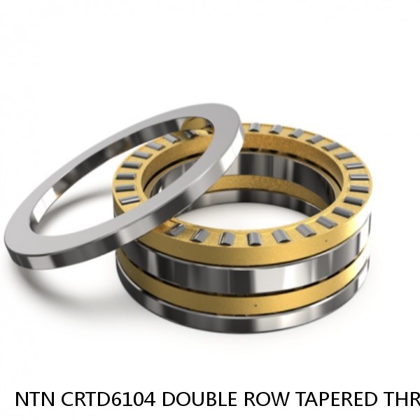NTN CRTD6104 DOUBLE ROW TAPERED THRUST ROLLER BEARINGS